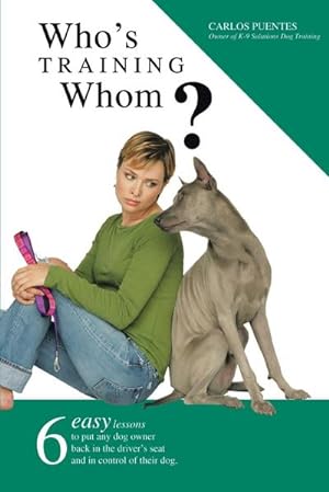 Seller image for Who's Training Whom? : Six Easy Lessons to Put Any Dog Owner Back in the Driver's Seat and in Control of Their Dog. for sale by AHA-BUCH GmbH