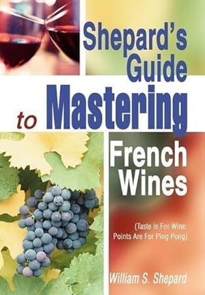 Bild des Verkufers fr Shepard's Guide to Mastering French Wines : (Taste Is for Wine: Points Are for Ping Pong) zum Verkauf von AHA-BUCH GmbH