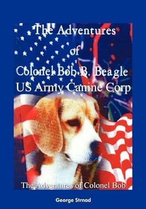 Image du vendeur pour The Adventures of Colonel Bob B. Beagle US Army Canine Corp : The Adventures of Colonel Bob mis en vente par AHA-BUCH GmbH