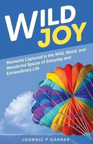 Seller image for Wild Joy : Moments Captured in the Wild, Weird, and Wonderful Spaces of Everyday and Extraordinary Life for sale by AHA-BUCH GmbH