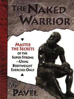 Image du vendeur pour Tsatsouline, P: The Naked Warrior: Master the Secrets of the Super-Strong, Using Bodyweight Exercises Only mis en vente par Pieuler Store