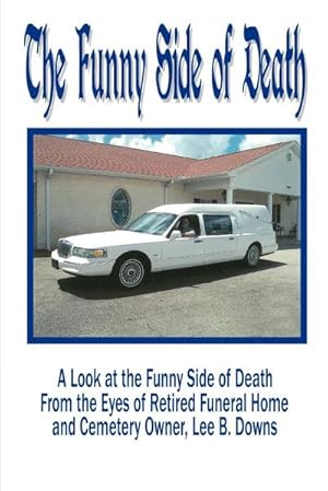 Seller image for The Funny Side of Death : A Look at the Funny Side of Death from the Eyes of Retired Funeral Home and Cemetery Owner, Lee B. Downs for sale by AHA-BUCH GmbH