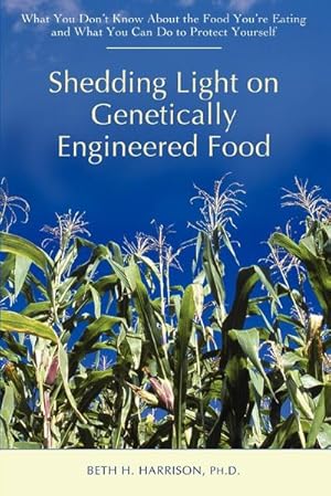 Seller image for Shedding Light on Genetically Engineered Food : What You Don't Know about the Food You're Eating and What You Can Do to Protect Yourself for sale by AHA-BUCH GmbH