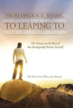 Image du vendeur pour From Disgrace, Shame, Humiliation and Hopelessness to Leaping to Victory and Celebration : The Victory Can Be Yours If You Strategically Position Yours mis en vente par AHA-BUCH GmbH