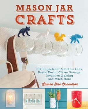 Seller image for Mason Jar Crafts : DIY Projects for Adorable and Rustic Decor, Clever Storage, Inventive Lighting and Much More for sale by AHA-BUCH GmbH