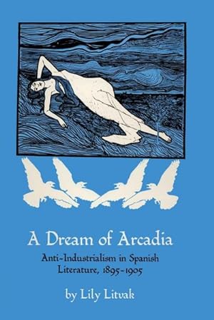 Image du vendeur pour A Dream of Arcadia : Anti-Industrialism in Spanish LIterature, 1895-1905 mis en vente par AHA-BUCH GmbH