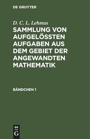 Bild des Verkufers fr D. C. L. Lehmus: Sammlung von aufgelten Aufgaben aus dem Gebiet der angewandten Mathematik. Bndchen 1 zum Verkauf von AHA-BUCH GmbH