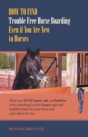 Bild des Verkufers fr How to Find Trouble Free Horse Boarding Even if You Are New to Horses : What you MUST know, ask, and look for when searching for that happy, safe and healthy home for your horse and a fun place for you zum Verkauf von AHA-BUCH GmbH