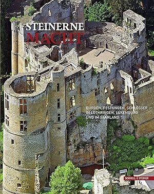 Steinerne Macht : Burgen, Festungen, Schlösser in Lothringen, Luxemburg und im Saarland / herausg...