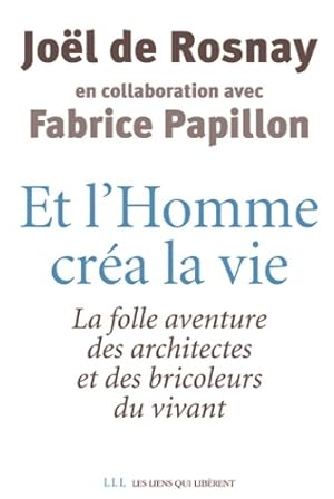 Et l'homme créa la vie : La folle aventure des architectes et des bricoleurs du vivant - Joël De ...