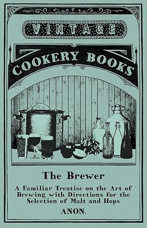 Bild des Verkufers fr The Brewer - A Familiar Treatise on the Art of Brewing with Directions for the Selection of Malt and Hops zum Verkauf von moluna