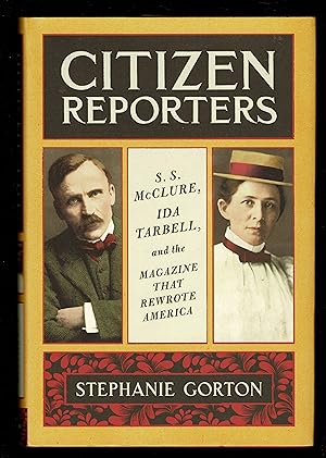 Citizen Reporters: S.S. Mcclure, Ida Tarbell, And The Magazine That Rewrote America