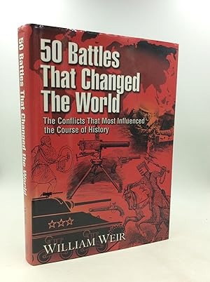 50 BATTLES THAT CHANGED THE WORLD: The Conflicts that Most Influenced the Course of History