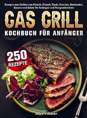 Seller image for Gas Grill Kochbuch Fr Anfnger : 250 Rezepte zum Grillen von Fleisch. Fleisch, Fisch, Gemse, Marinaden, Saucen und Salate fr Anfnger und Fortgeschrittene for sale by AHA-BUCH GmbH