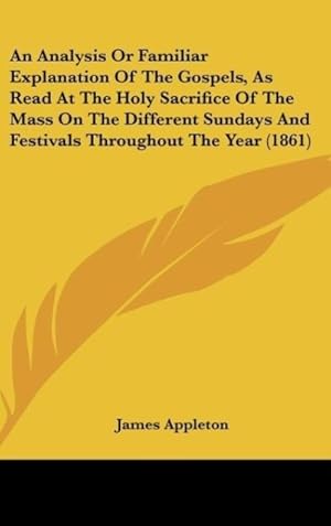 Immagine del venditore per An Analysis Or Familiar Explanation Of The Gospels, As Read At The Holy Sacrifice Of The Mass On The Different Sundays And Festivals Throughout The Year (1861) venduto da moluna
