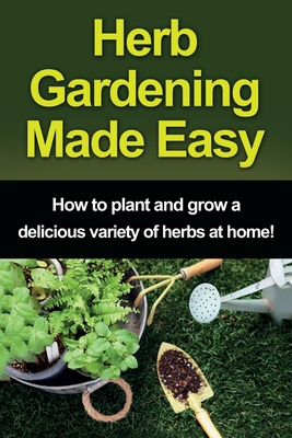 Imagen del vendedor de Herb Gardening Made Easy: How to plant and grow a delicious variety of herbs at home! (Paperback or Softback) a la venta por BargainBookStores