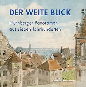 Der weite Blick : Nürnberger Panoramen aus sieben Jahrhunderten : eine Ausstellung der Kunstsamml...