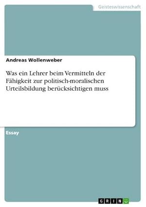 Bild des Verkufers fr Was ein Lehrer beim Vermitteln der Fhigkeit zur politisch-moralischen Urteilsbildung bercksichtigen muss zum Verkauf von AHA-BUCH GmbH