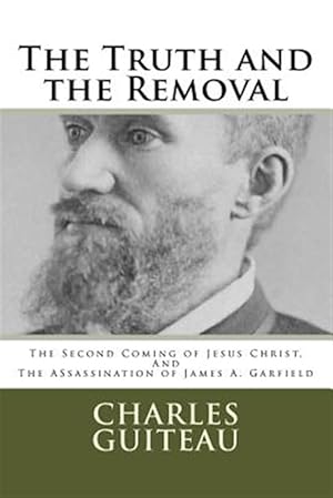 Imagen del vendedor de The Truth and the Removal: The Second Coming of Jesus Christ, and the Assassination of President James A. Garfield a la venta por GreatBookPrices