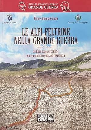 LE ALPI FELTRINE NELLA GRANDE GUERRA. DA LINEA ROSSA DI CONFINE A LINEA GIALLA ARRETRATA DI RESIS...