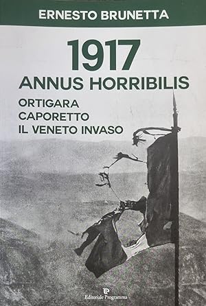 1917. ANNUS HORRIBILIS. ORTIGARA CAPORETTO IL VENETO INVASO