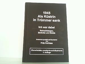 1945. Als Küstrin in Trümmer sank: Ich war dabei. Betrachtungen, Berichte und Briefe.