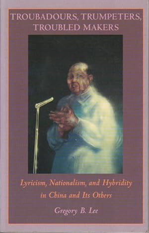 Troubadours, Trumpeters, Troubled Makers. Lyricism, Nationalism and Hybridity in China and Its Ot...