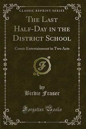 Seller image for The Last Half-Day in the District School: Comic Entertainment in Two Acts for sale by Forgotten Books