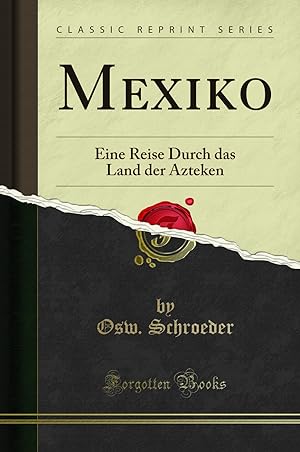 Image du vendeur pour Mexiko: Eine Reise Durch das Land der Azteken (Classic Reprint) mis en vente par Forgotten Books