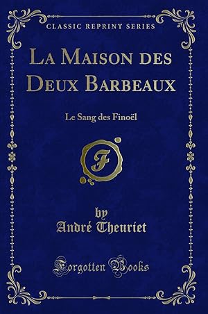 Image du vendeur pour La Maison des Deux Barbeaux: Le Sang des Finoël (Classic Reprint) mis en vente par Forgotten Books