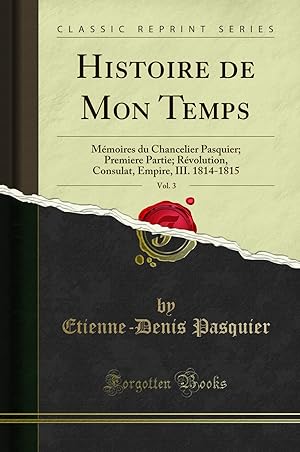 Seller image for Histoire de Mon Temps, Vol. 3: M moires du Chancelier Pasquier; Premiere Partie for sale by Forgotten Books