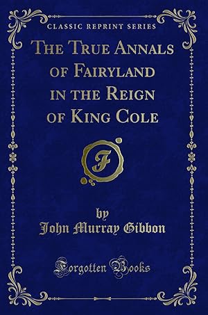 Immagine del venditore per The True Annals of Fairyland in the Reign of King Cole (Classic Reprint) venduto da Forgotten Books
