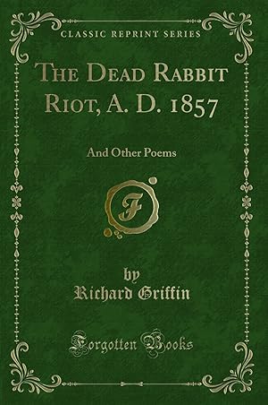 Image du vendeur pour The Dead Rabbit Riot, A. D. 1857: And Other Poems (Classic Reprint) mis en vente par Forgotten Books