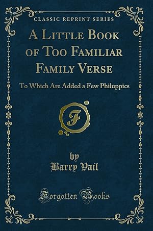 Image du vendeur pour A Little Book of Too Familiar Family Verse: To Which Are Added a Few Philuppics mis en vente par Forgotten Books