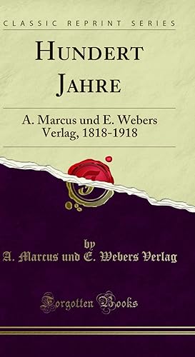 Seller image for Hundert Jahre: A. Marcus und E. Webers Verlag, 1818-1918 (Classic Reprint) for sale by Forgotten Books