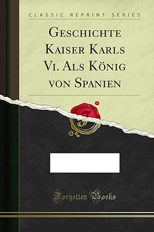 Image du vendeur pour Geschichte Kaiser Karls Vi. Als K nig von Spanien (Classic Reprint) mis en vente par Forgotten Books