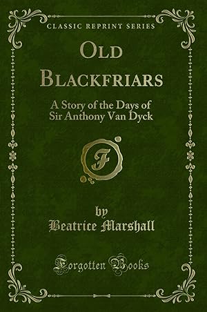 Imagen del vendedor de Old Blackfriars: A Story of the Days of Sir Anthony Van Dyck (Classic Reprint) a la venta por Forgotten Books