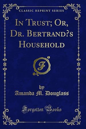 Imagen del vendedor de In Trust; Or, Dr. Bertrand  s Household (Classic Reprint) a la venta por Forgotten Books