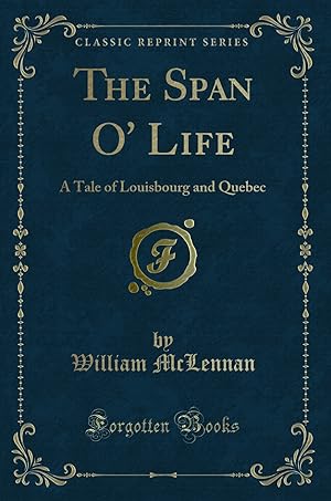 Imagen del vendedor de The Span O' Life: A Tale of Louisbourg and Quebec (Classic Reprint) a la venta por Forgotten Books