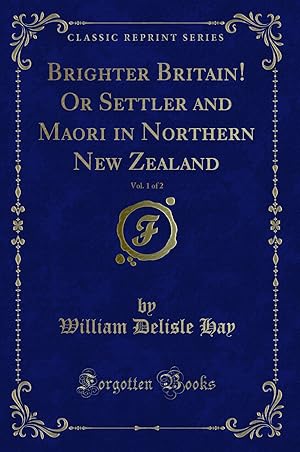 Image du vendeur pour Brighter Britain! Or Settler and Maori in Northern New Zealand, Vol. 1 of 2 mis en vente par Forgotten Books