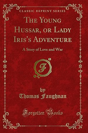 Image du vendeur pour The Young Hussar, or Lady Iris's Adventure: A Story of Love and War mis en vente par Forgotten Books