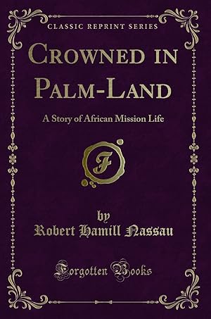 Image du vendeur pour Crowned in Palm-Land: A Story of African Mission Life (Classic Reprint) mis en vente par Forgotten Books