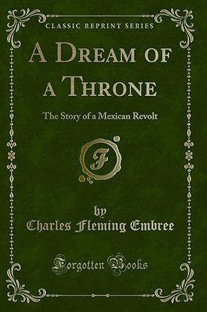 Image du vendeur pour A Dream of a Throne: The Story of a Mexican Revolt (Classic Reprint) mis en vente par Forgotten Books