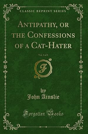 Image du vendeur pour Antipathy, or the Confessions of a Cat-Hater, Vol. 3 of 3 (Classic Reprint) mis en vente par Forgotten Books