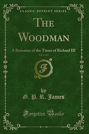 Bild des Verkufers fr The Woodman, Vol. 1 of 3: A Romance of the Times of Richard III zum Verkauf von Forgotten Books