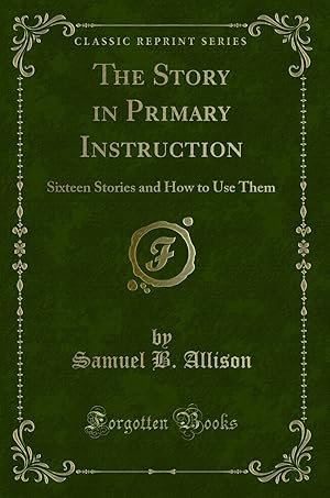 Imagen del vendedor de The Story in Primary Instruction: Sixteen Stories and How to Use Them a la venta por Forgotten Books