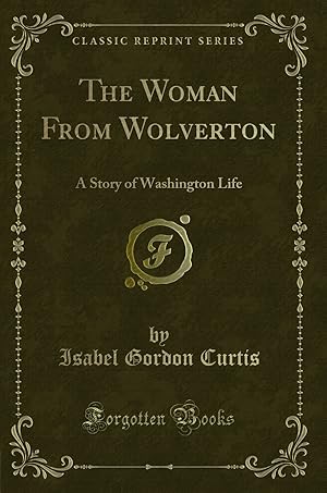 Imagen del vendedor de The Woman From Wolverton: A Story of Washington Life (Classic Reprint) a la venta por Forgotten Books