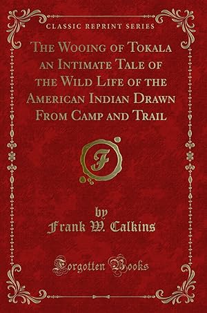 Bild des Verkufers fr The Wooing of Tokala an Intimate Tale of the Wild Life of the American Indian zum Verkauf von Forgotten Books
