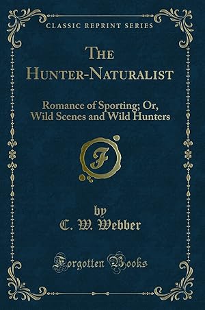 Image du vendeur pour The Hunter-Naturalist: Romance of Sporting; Or, Wild Scenes and Wild Hunters mis en vente par Forgotten Books