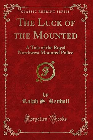 Seller image for The Luck of the Mounted: A Tale of the Royal Northwest Mounted Police for sale by Forgotten Books